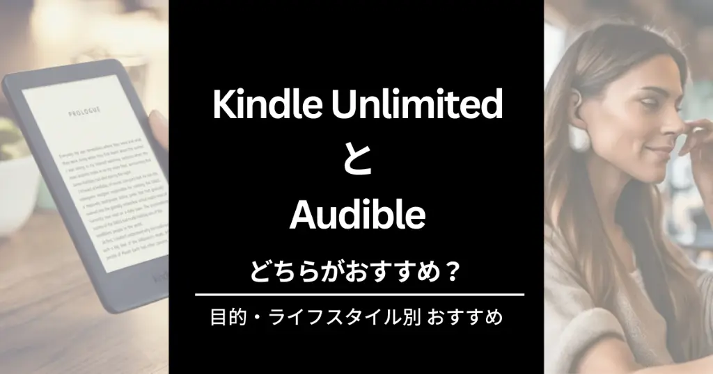 【Kindle UnlimitedとAudibleの違い比較】どちらがいい？読み放題の選び方・使い分け