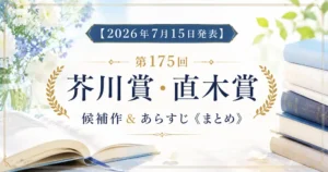 【2026年7月15日発表】第175回芥川賞・直木賞候補作 &あらすじ《まとめ》|オードリー若林正恭「晴天」、凪良ゆう『多類婚姻譚』などの注目作品も