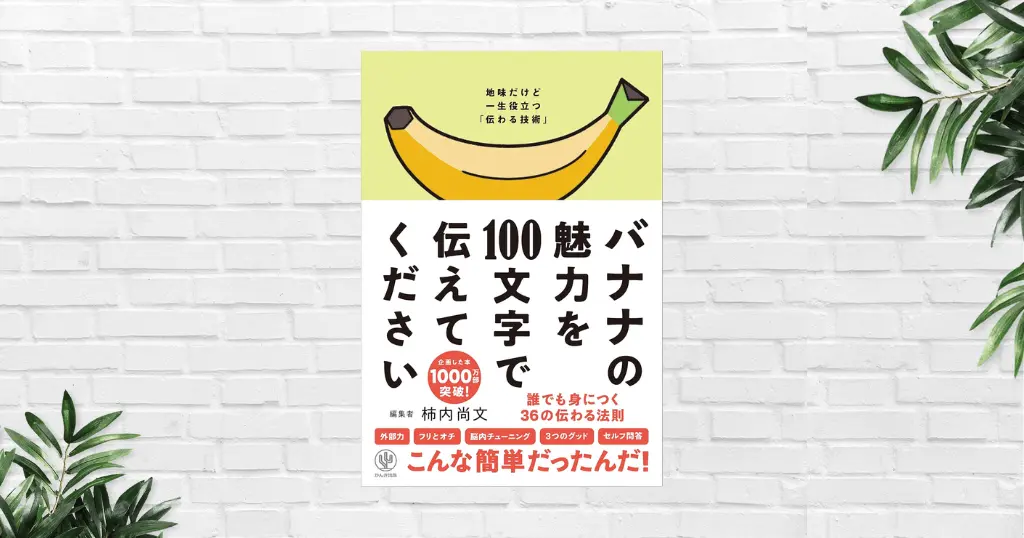 【書評/要約】バナナの魅力を100文字で伝えてください(柿内尚文)「伝える」と「伝わる」は違う。一生役立つ「伝わる技術」のコツ満載