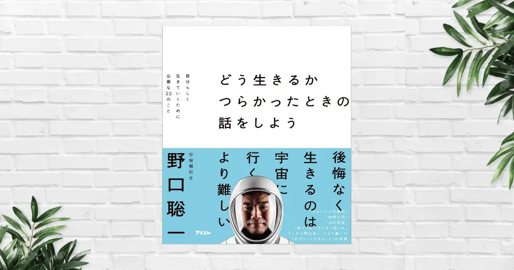 【書評/要約】どう生きるか つらかったときの話をしよう(野口聡一) 後悔のない人生は宇宙へ行くより難。10年悩んでわかった「自分の人生」の見つけ方