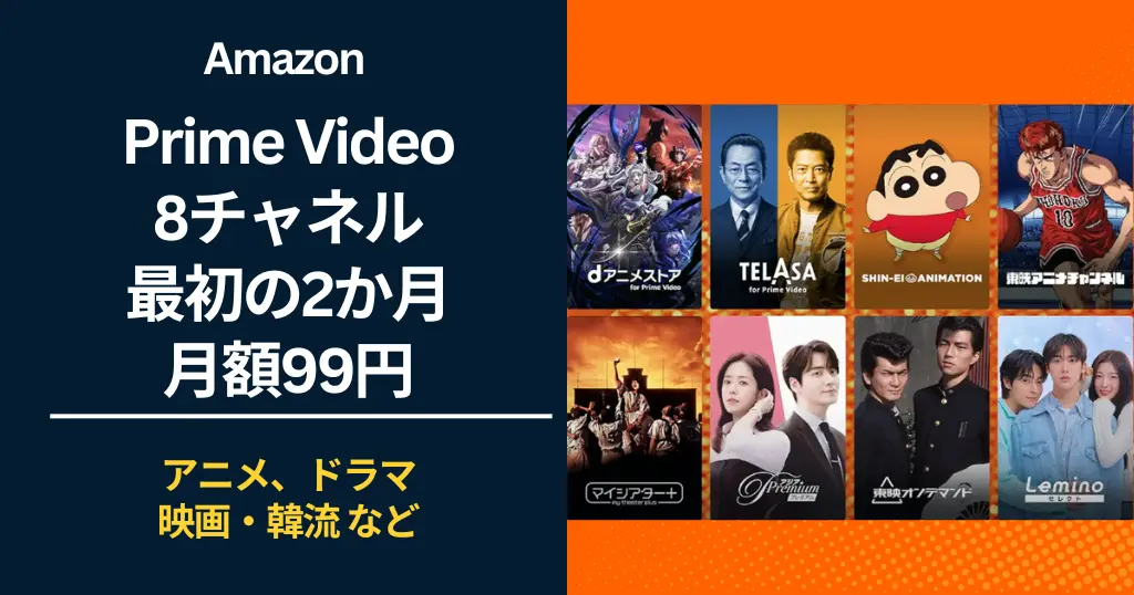【12/1まで】Prime Video 対象の8チャンネル、最初の2か月 月額99円で見放題キャンペーン。映画・アニメ・ドラマ・韓流 などチャンネルいろいろ