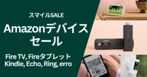 【スマイルSALE】Amazonデバイスセール価格一覧。FireTV・Echoは還元、/Fireタブレット・Kindle・Ring・erroは割引(11/4まで)