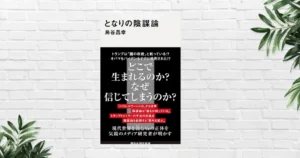 【書評/要約】となりの陰謀論(烏谷昌幸) もはや他人事ではない。陰謀論は民主主義を揺るがす実在の脅威に——普通の人でもハマる"構造"を読み解く