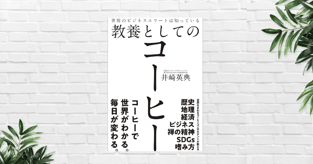 【書評/要約】教養としてのコーヒー(井崎 英典) コーヒーは「世界経済を映す鏡」。淹れ方・飲み方で人生と仕事の質も上がる最高の教養
