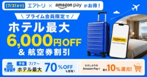 【7/31まで】エアトリ×Amazon Payがお得!プライム会員限定でホテル最大6,000円OFF&航空券割引|7/7からホテル最大70%OFFも登場!