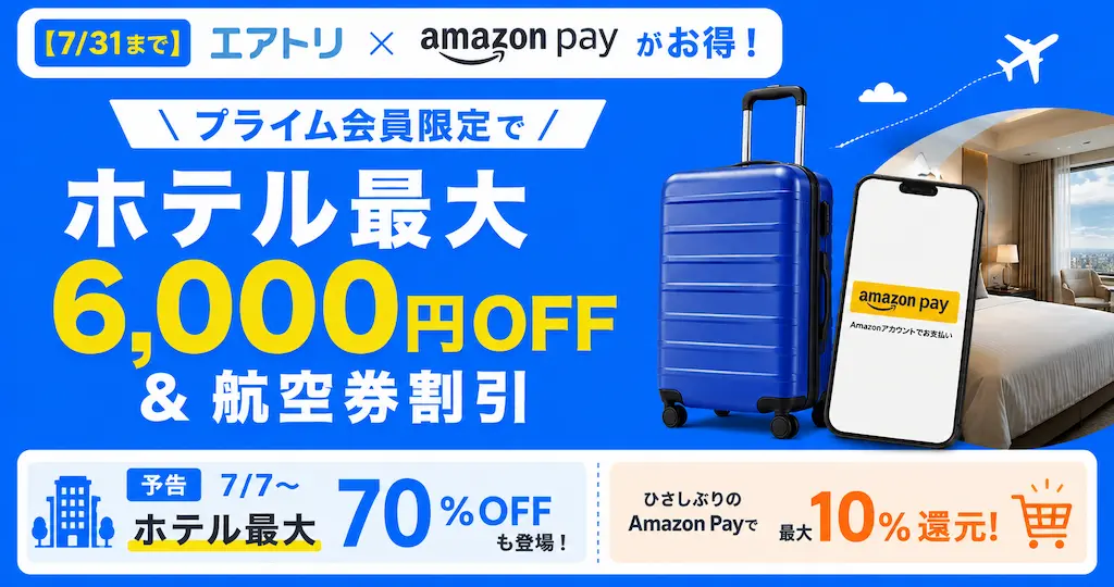 【7/31まで】エアトリ×Amazon Payがお得！プライム会員限定でホテル最大6,000円OFF＆航空券割引｜7/7からホテル最大70％OFFも登場！