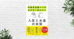 【書評/要約】外資系金融ママがわが子へ伝えたい 人生とお金の本質(河村真木子) 「貯金しなさい」はもう古い。大事なのはお金の感覚・考え方・使い方