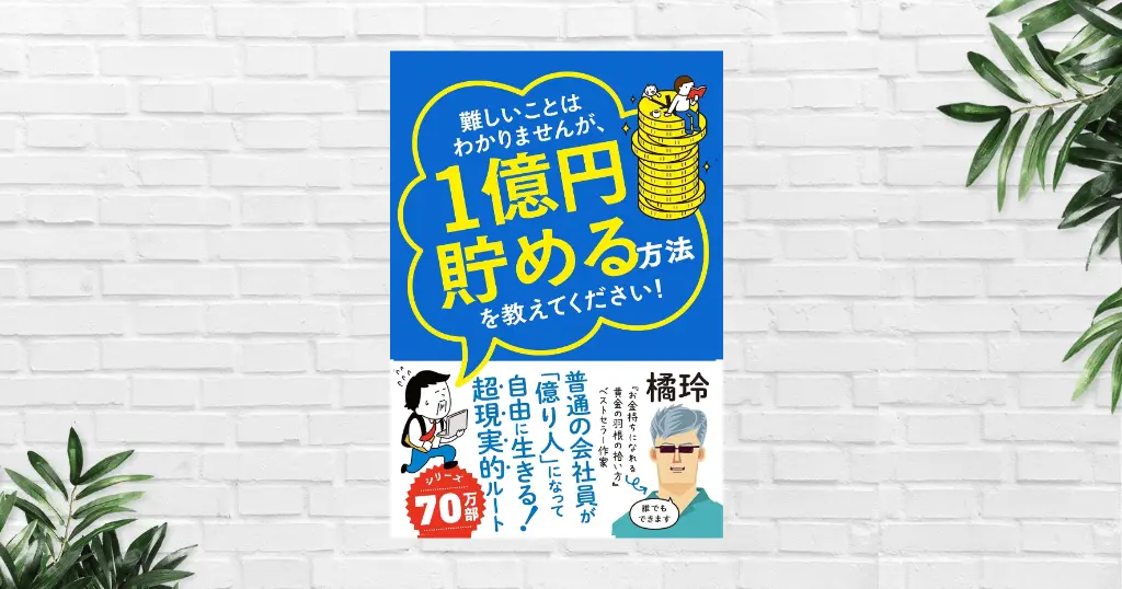 【書評/要約】難しいことはわかりませんが、1億円貯める方法を教えてください！(橘玲、大橋弘祐)1億円を貯める超現実的ルートを完全解説。わかりやすい