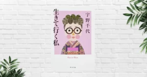 【書評】生きていく私 | 宇野千代に学ぶ、自分の人生を選び取る生き方——好奇心を行動に変え、人生を豊かにする85歳の人生哲学